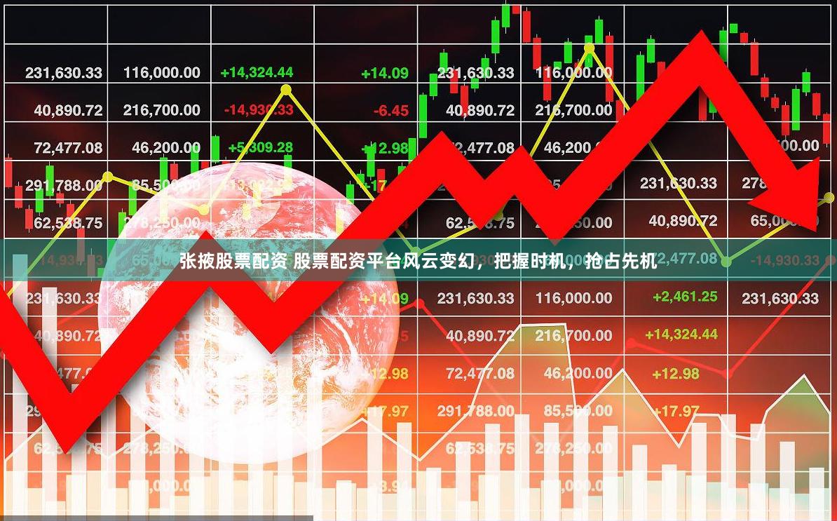 张掖股票配资 股票配资平台风云变幻，把握时机，抢占先机