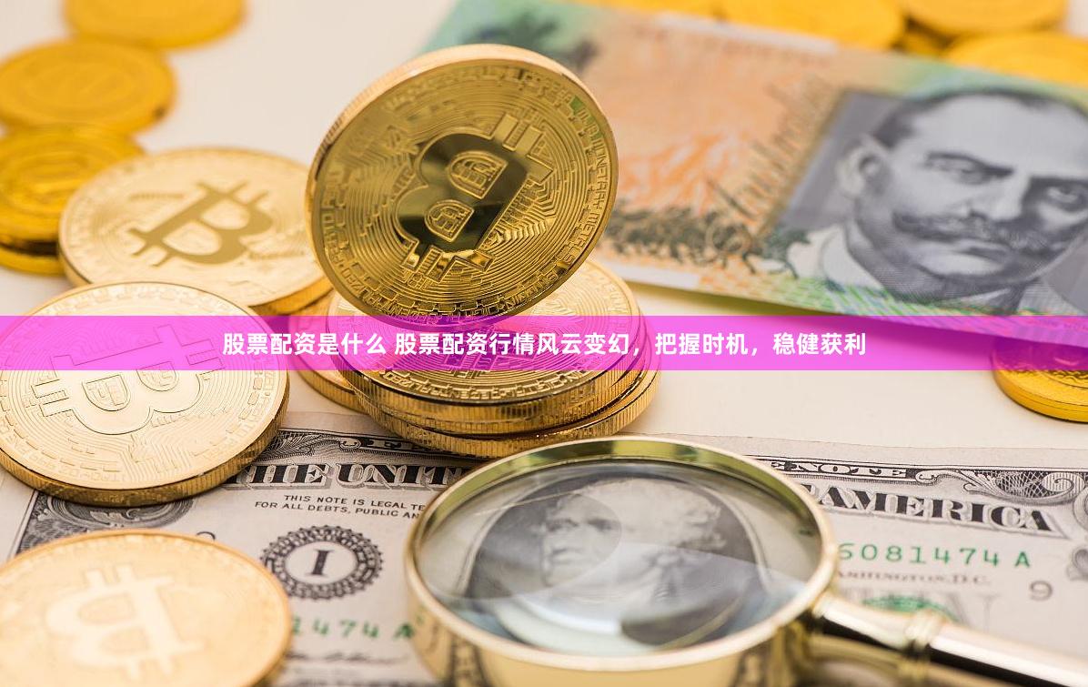 股票配资是什么 股票配资行情风云变幻，把握时机，稳健获利