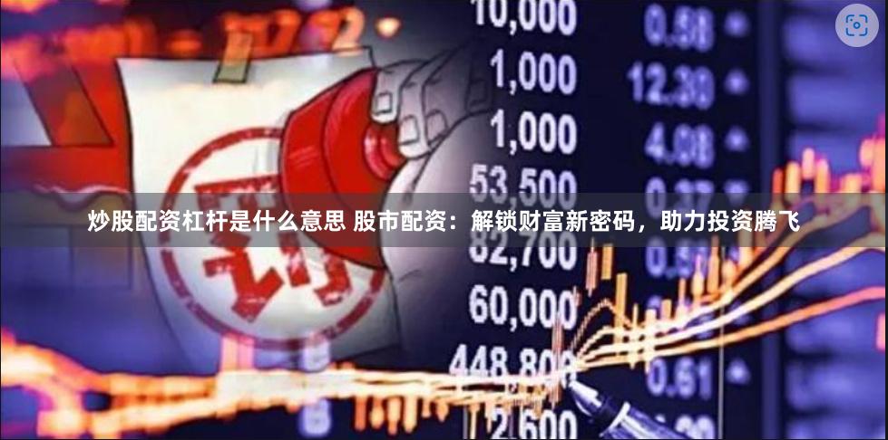 炒股配资杠杆是什么意思 股市配资：解锁财富新密码，助力投资腾飞