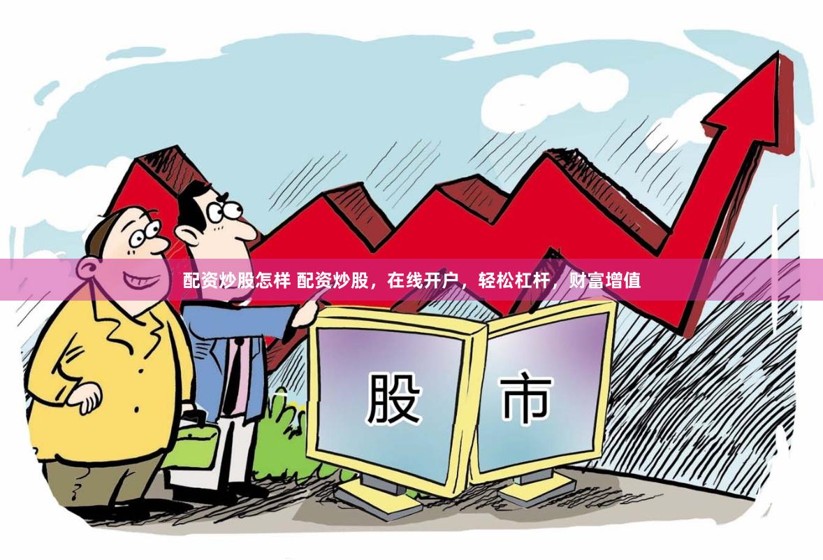 配资炒股怎样 配资炒股，在线开户，轻松杠杆，财富增值