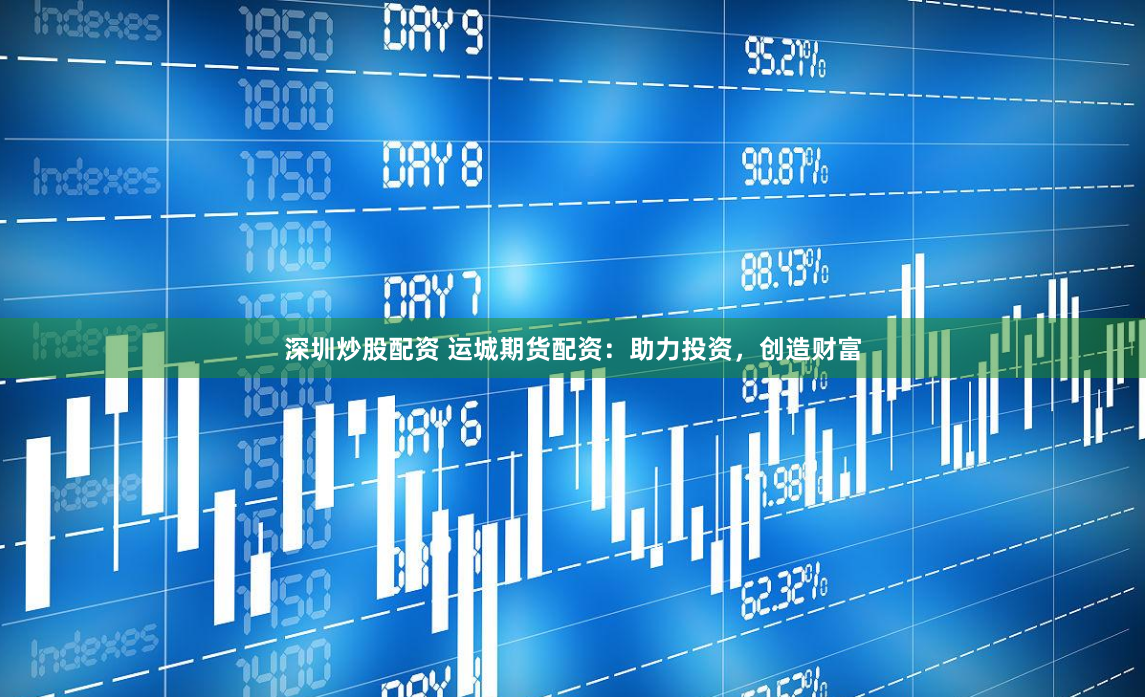 深圳炒股配资 运城期货配资：助力投资，创造财富