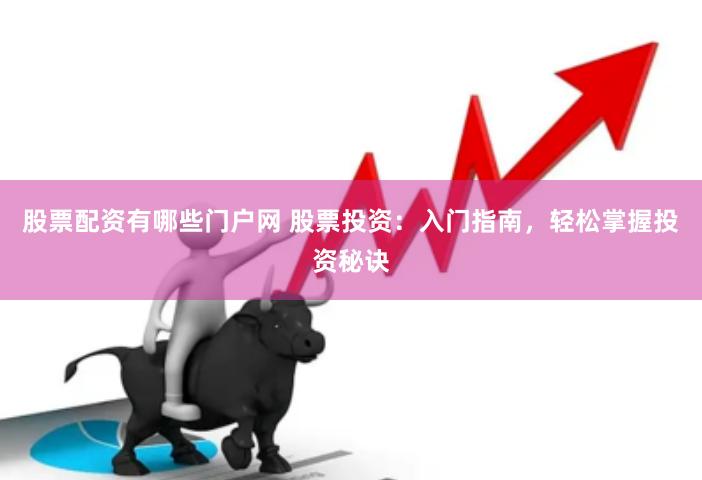股票配资有哪些门户网 股票投资：入门指南，轻松掌握投资秘诀