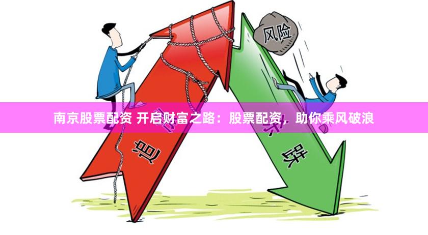 南京股票配资 开启财富之路：股票配资，助你乘风破浪