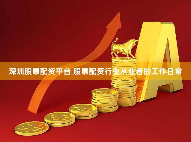 深圳股票配资平台 股票配资行业从业者的工作日常