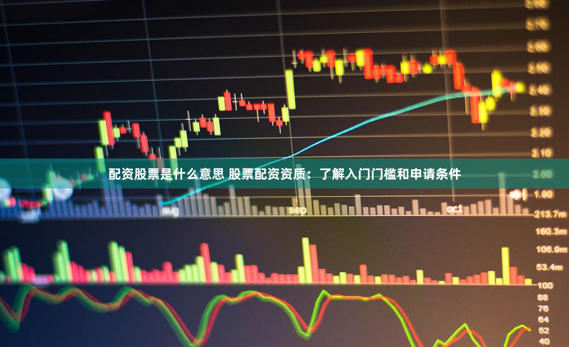 配资股票是什么意思 股票配资资质：了解入门门槛和申请条件