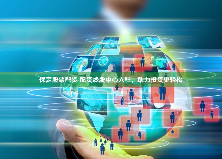 保定股票配资 配资炒股中心入驻，助力投资更轻松