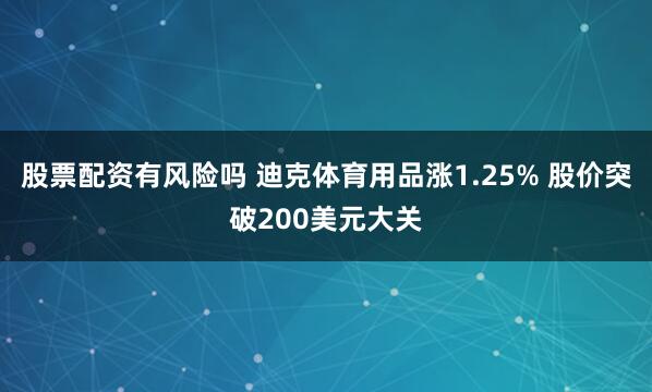 股票配资有风险吗 迪克体育用品涨1.25% 股价突破200美元大关