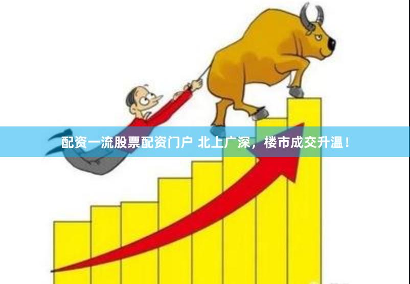 配资一流股票配资门户 北上广深，楼市成交升温！