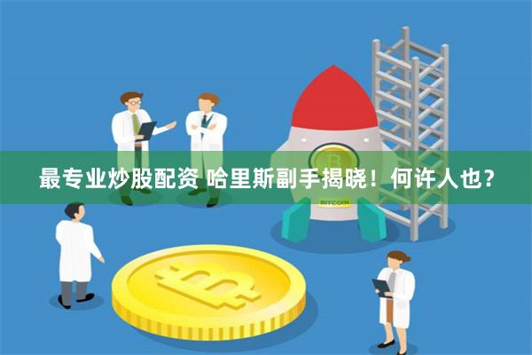 最专业炒股配资 哈里斯副手揭晓！何许人也？