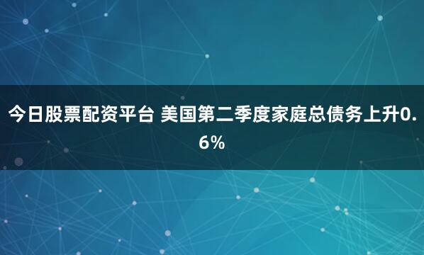 今日股票配资平台 美国第二季度家庭总债务上升0.6%
