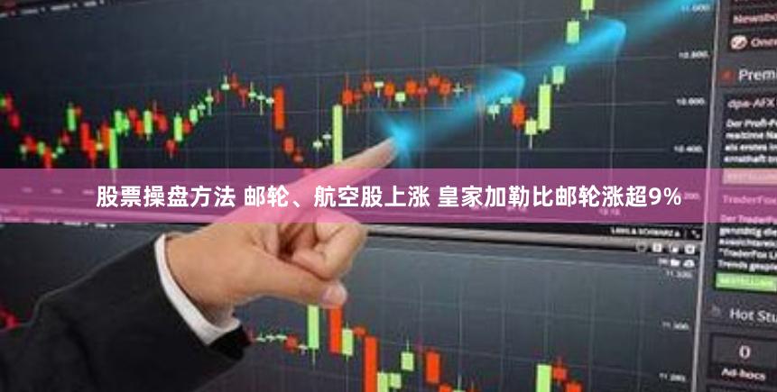 股票操盘方法 邮轮、航空股上涨 皇家加勒比邮轮涨超9%