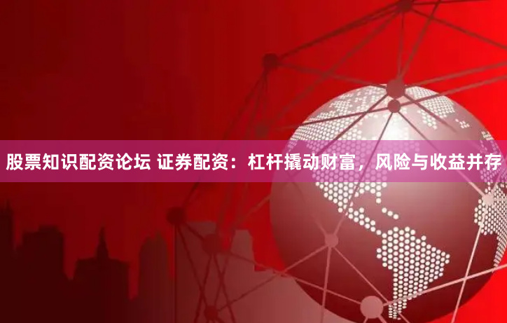 股票知识配资论坛 证券配资：杠杆撬动财富，风险与收益并存