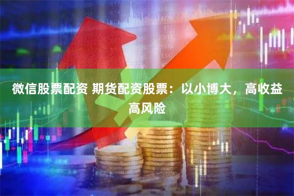 微信股票配资 期货配资股票：以小博大，高收益高风险