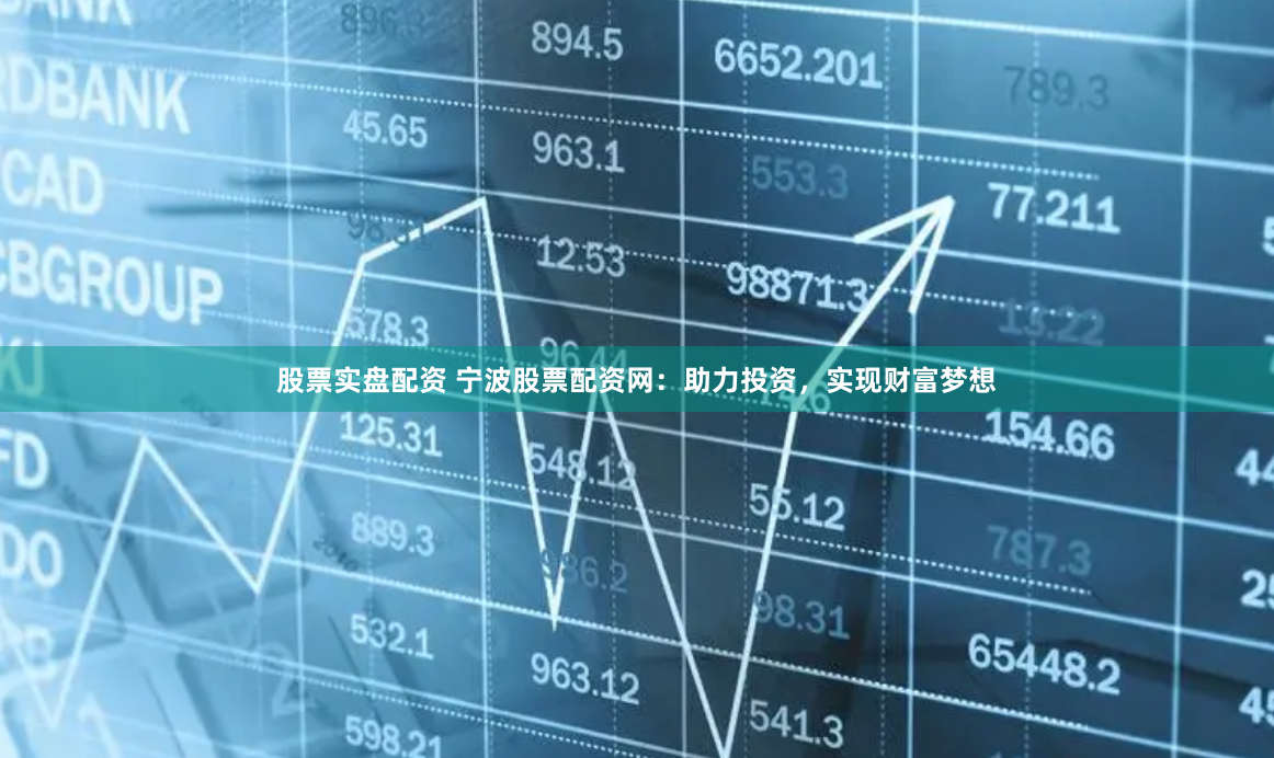 股票实盘配资 宁波股票配资网：助力投资，实现财富梦想