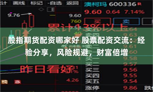 股指期货配资哪家好 股票配资交流：经验分享，风险规避，财富倍增