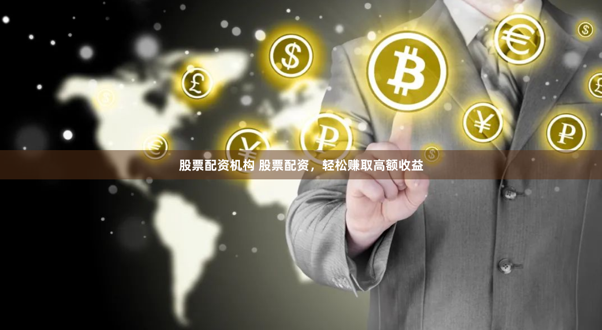 股票配资机构 股票配资，轻松赚取高额收益