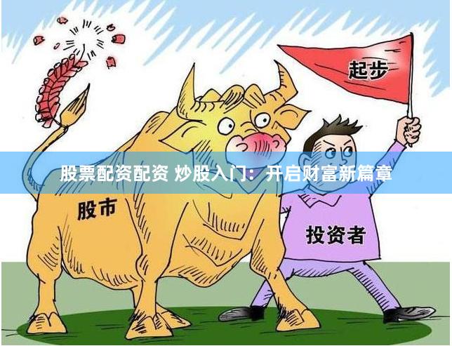 股票配资配资 炒股入门：开启财富新篇章
