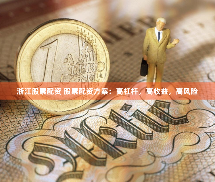 浙江股票配资 股票配资方案：高杠杆，高收益，高风险