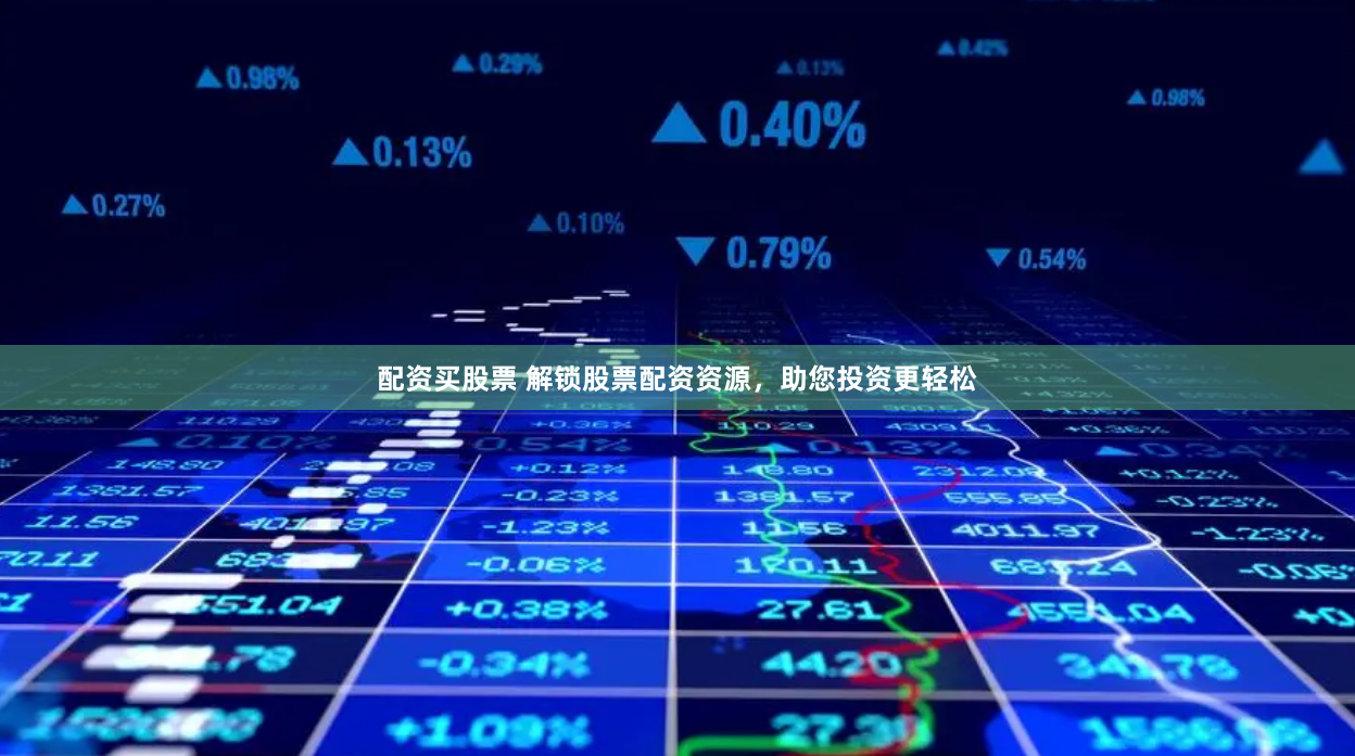 配资买股票 解锁股票配资资源，助您投资更轻松