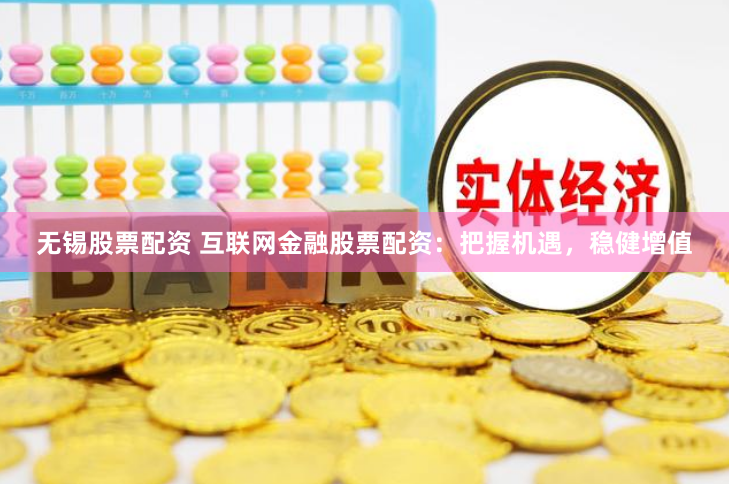 无锡股票配资 互联网金融股票配资：把握机遇，稳健增值