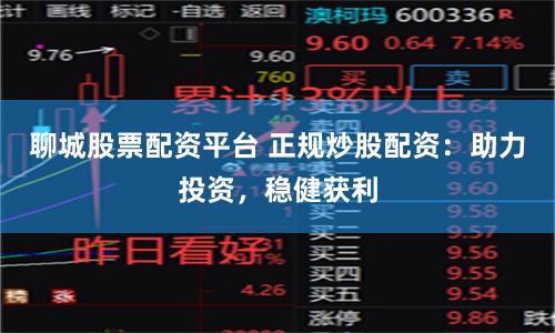 聊城股票配资平台 正规炒股配资:助力投资,稳健获利