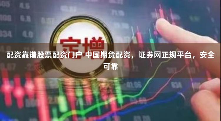 配资靠谱股票配资门户 中国期货配资,证券网正规平台,安全可靠