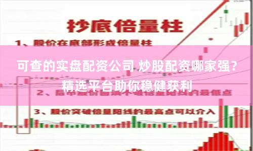 可查的实盘配资公司 炒股配资哪家强?精选平台助你稳健获利