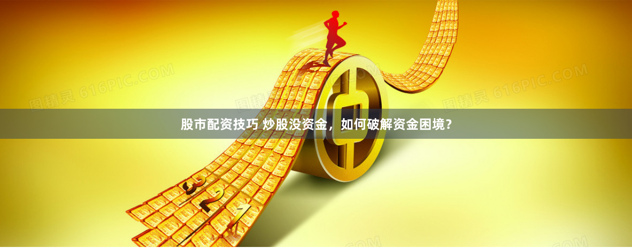 股市配资技巧 炒股没资金，如何破解资金困境？