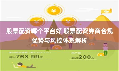 股票配资哪个平台好 股票配资券商合规优势与风控体系解析