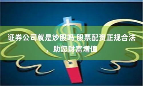 证券公司就是炒股吗 股票配资正规合法，助您财富增值