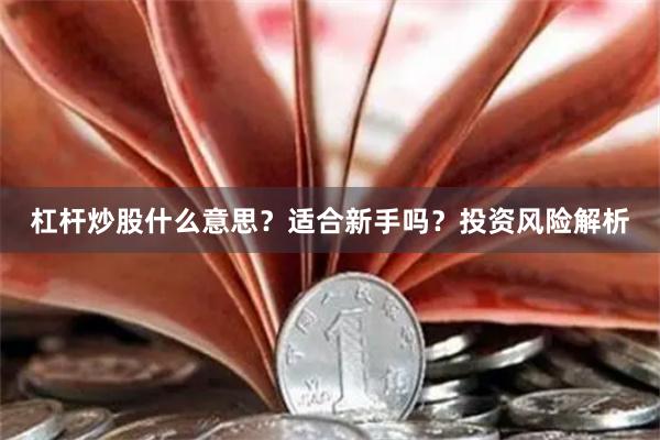 杠杆炒股什么意思？适合新手吗？投资风险解析