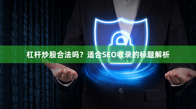 杠杆炒股合法吗？适合SEO收录的标题解析