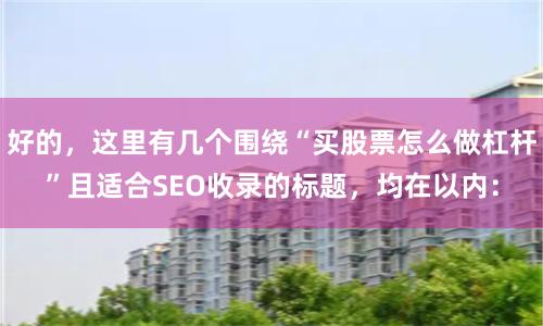 好的，这里有几个围绕“买股票怎么做杠杆”且适合SEO收录的标题，均在以内：