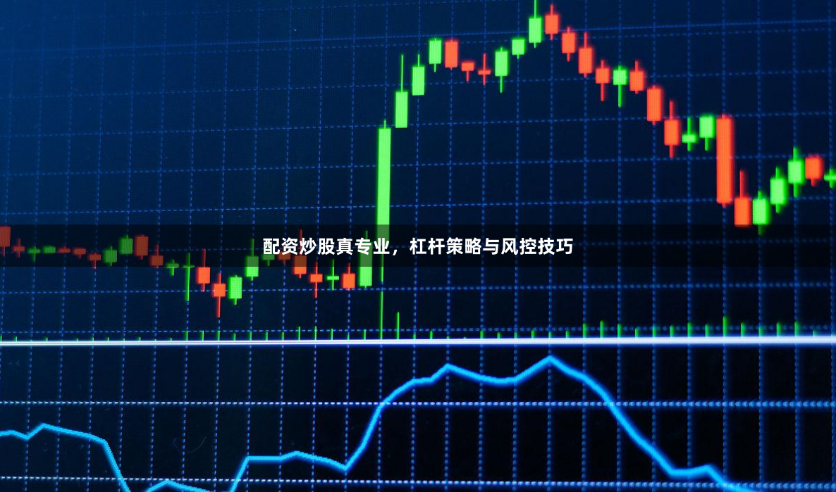 配资炒股真专业，杠杆策略与风控技巧