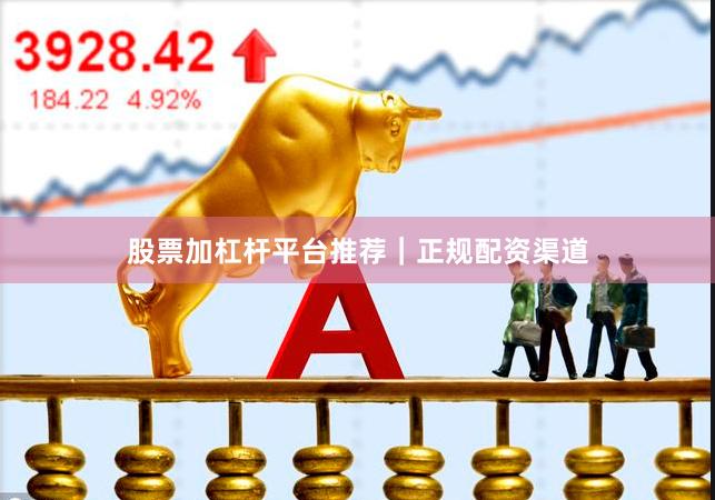 股票加杠杆平台推荐|正规配资渠道