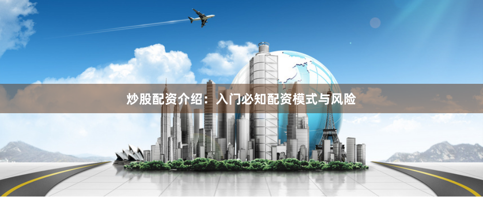炒股配资介绍：入门必知配资模式与风险