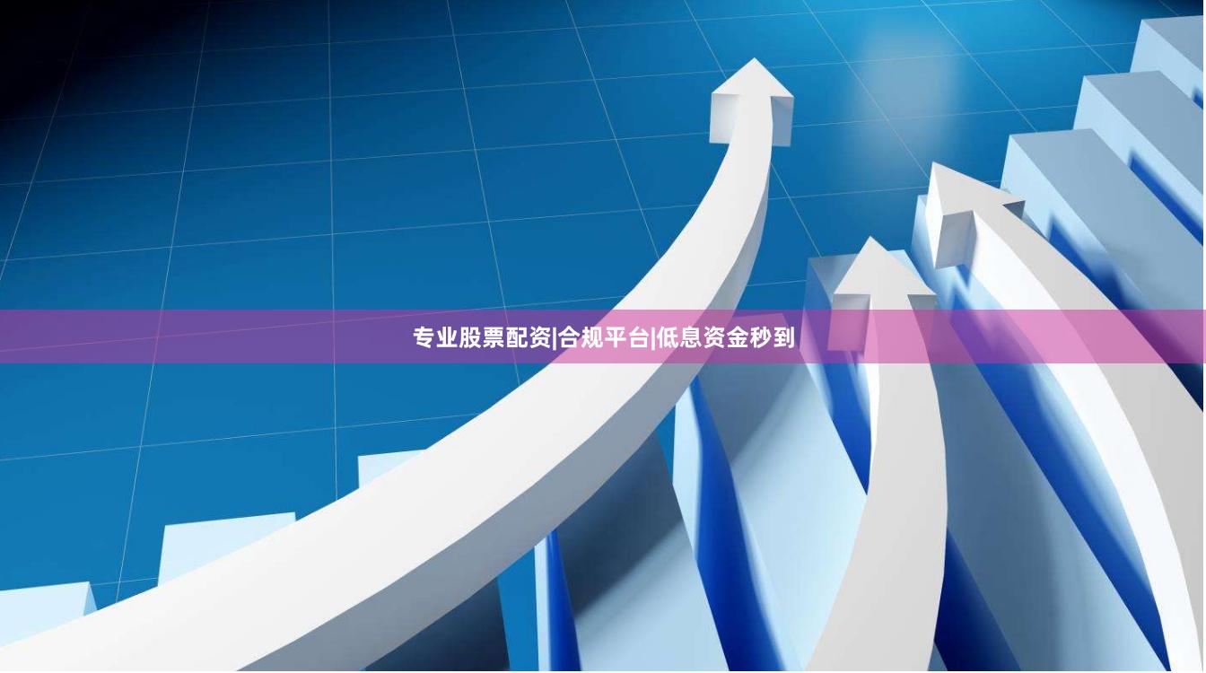 专业股票配资|合规平台|低息资金秒到