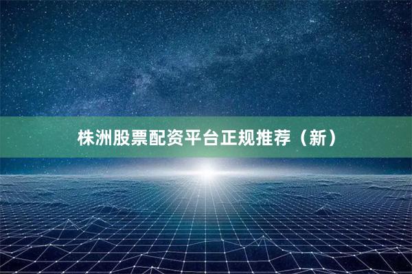 株洲股票配资平台正规推荐（新）
