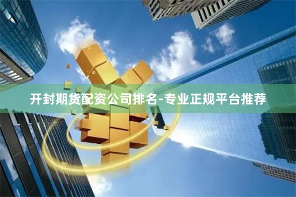 开封期货配资公司排名-专业正规平台推荐