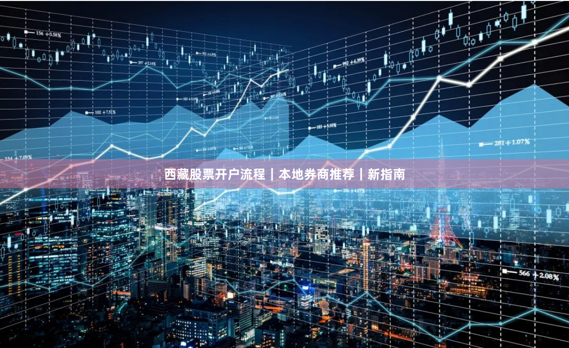 西藏股票开户流程｜本地券商推荐｜新指南