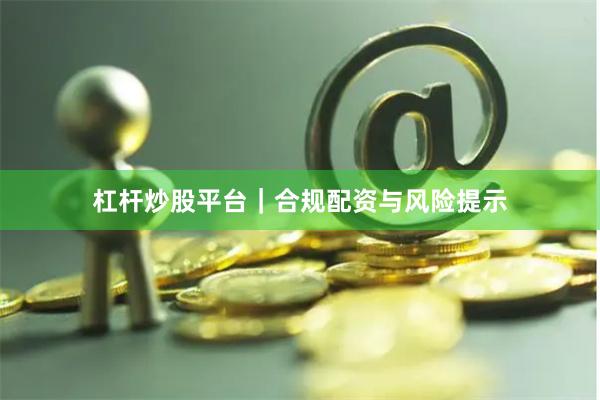 杠杆炒股平台｜合规配资与风险提示