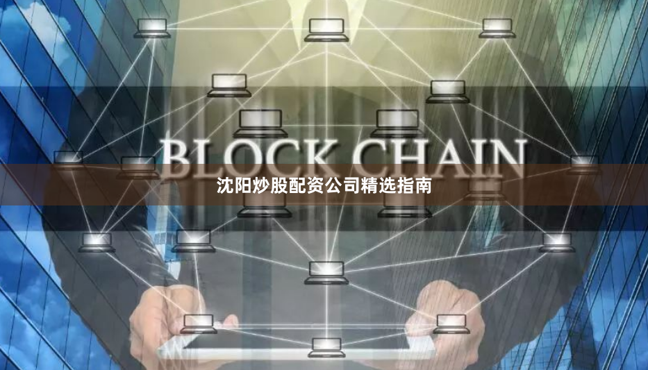沈阳炒股配资公司精选指南