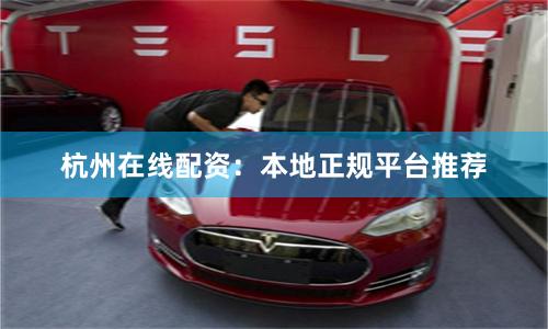 杭州在线配资:本地正规平台推荐