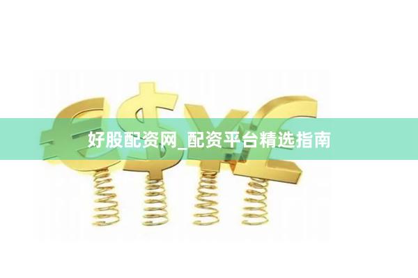 好股配资网_配资平台精选指南