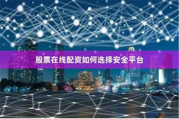 股票在线配资如何选择安全平台