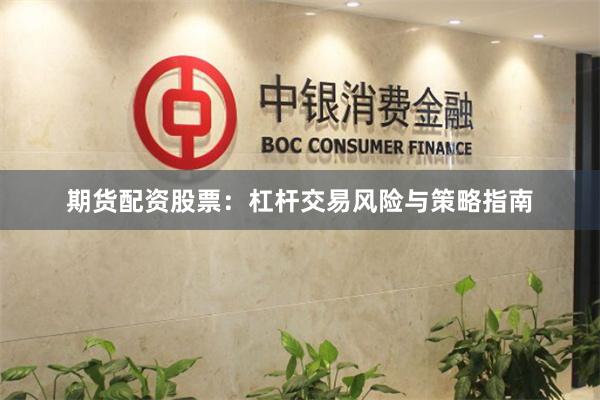 期货配资股票：杠杆交易风险与策略指南