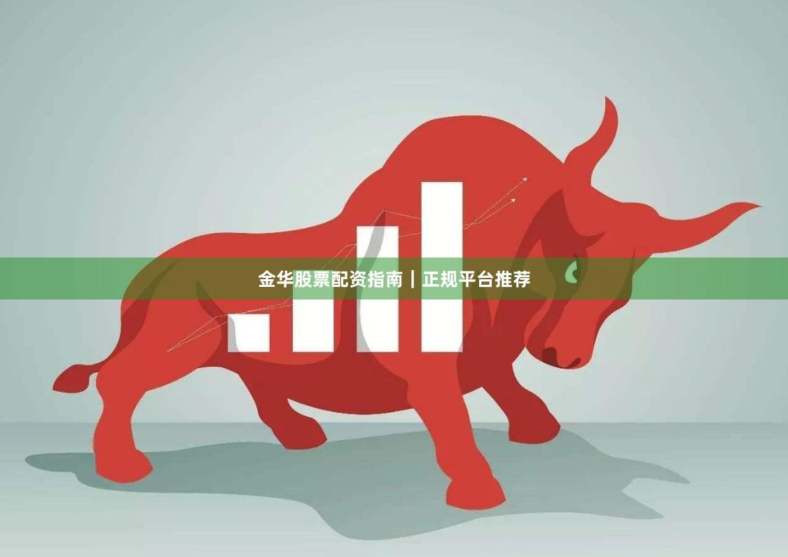金华股票配资指南｜正规平台推荐