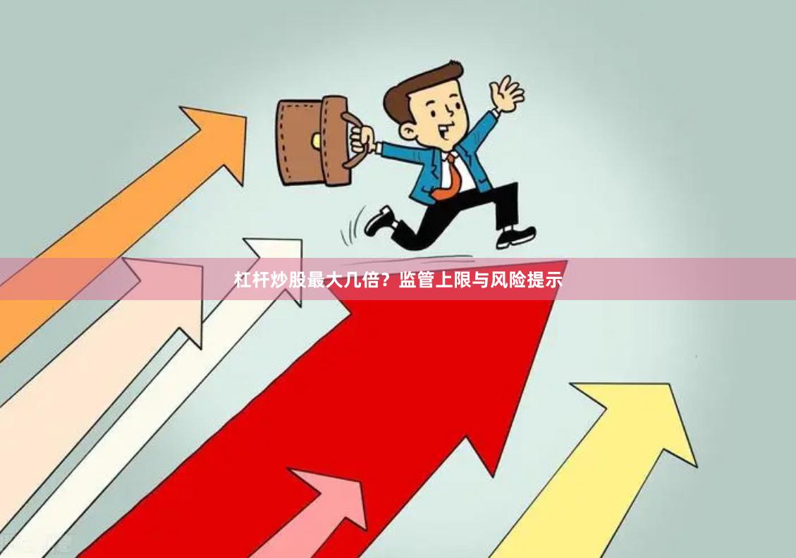 杠杆炒股最大几倍?监管上限与风险提示
