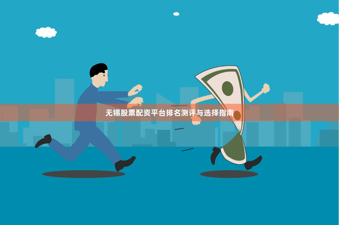 无锡股票配资平台排名测评与选择指南