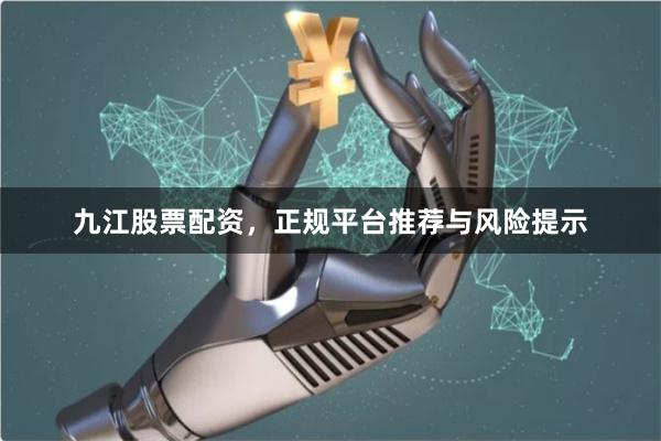 九江股票配资，正规平台推荐与风险提示